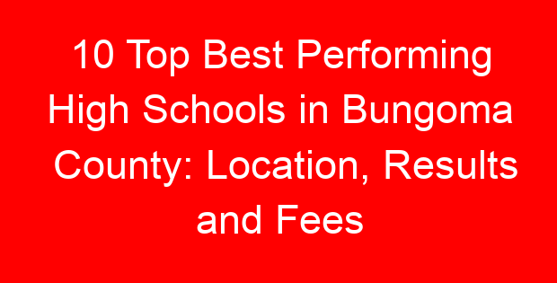 10 Top Best Performing High Schools in Bungoma County: Location, Results and Fees