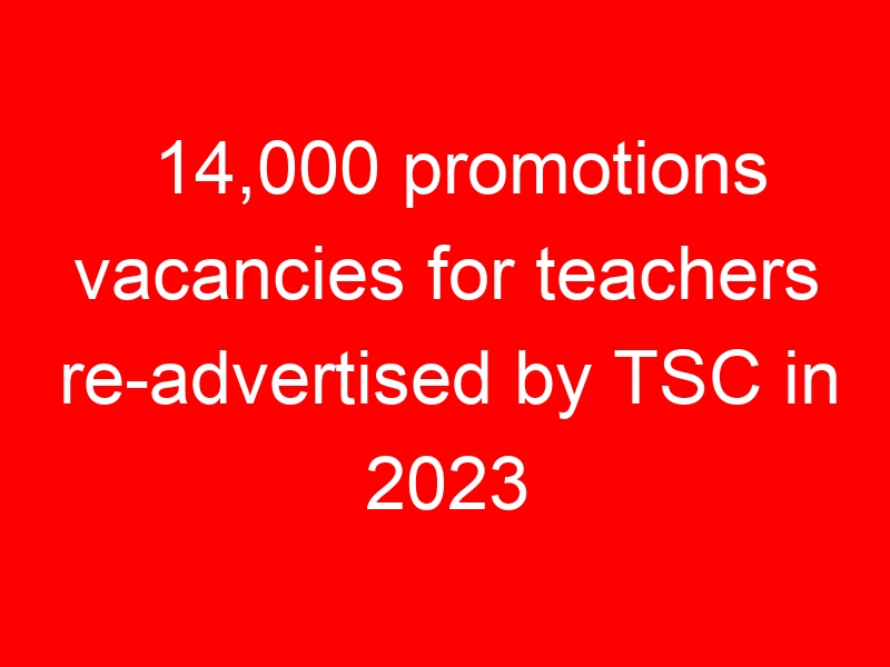 14,000 promotions vacancies for teachers re-advertised by TSC in 2023