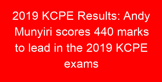 2019 KCPE Results: Andy Munyiri scores 440 marks to lead in the 2019 KCPE exams