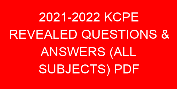 2021-2022 KCPE REVEALED QUESTIONS & ANSWERS (ALL SUBJECTS) PDF