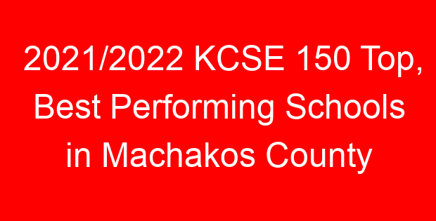 2021/2022 KCSE 150 Top, Best Performing Schools in Machakos County