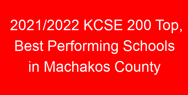 2021/2022 KCSE 200 Top, Best Performing Schools in Machakos County