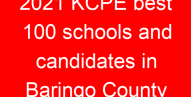 2021 KCPE best 100 schools and candidates in Baringo County