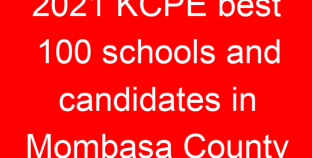 2021 KCPE best 100 schools and candidates in Mombasa County