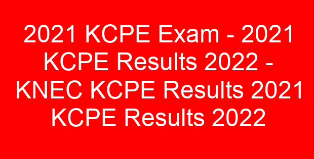2021 KCPE Exam – 2021 KCPE Results 2022 – KNEC KCPE Results 2021 KCPE Results 2022