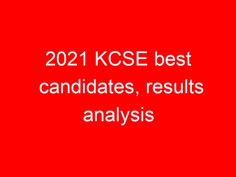 2021 KCSE best candidates, results analysis
