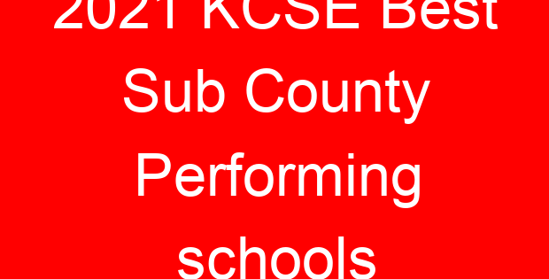 2021 KCSE Best Sub County Performing schools