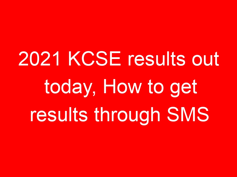 2021 KCSE results out today, How to get results through SMS