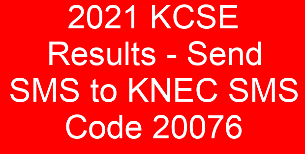 2021 KCSE Results – Send SMS to KNEC SMS Code 20076