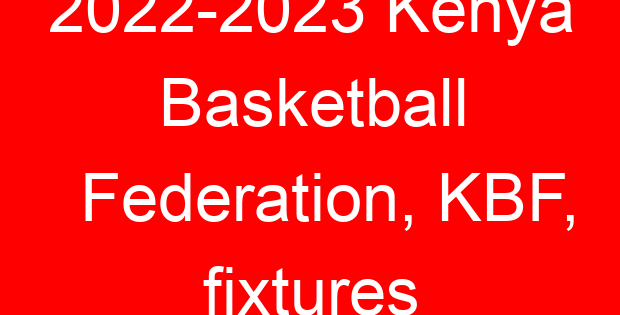 2022-2023 Kenya Basketball Federation, KBF, fixtures