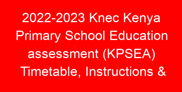 2022-2023 Knec Kenya Primary School Education assessment (KPSEA) Timetable, Instructions & Guidelines