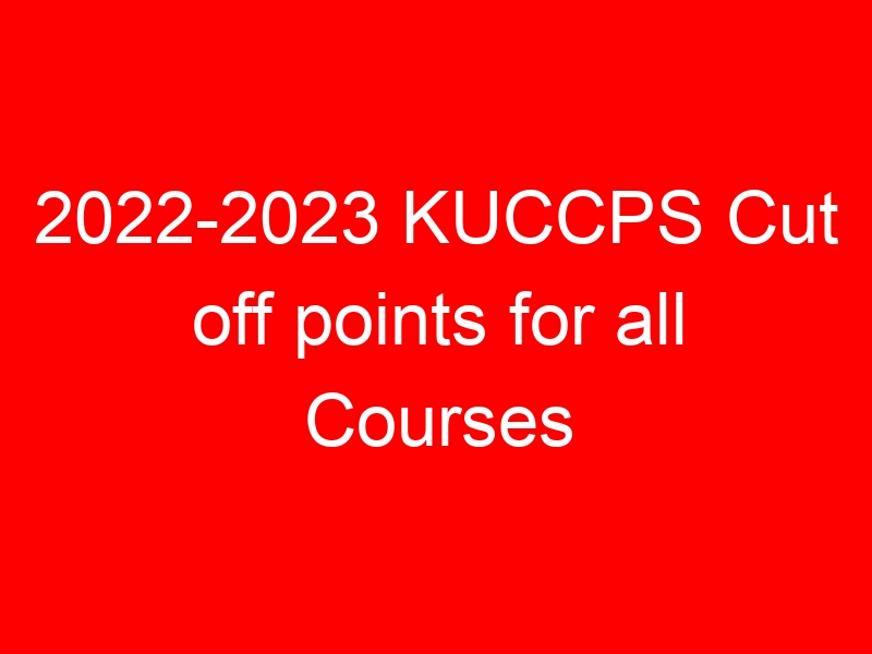 2022-2023 KUCCPS Cut off points for all Courses