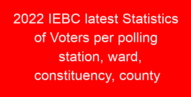 2022 IEBC latest Statistics of Voters per polling station, ward, constituency, county