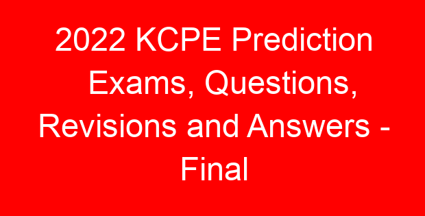 2022 KCPE Prediction Exams, Questions, Revisions and Answers – Final