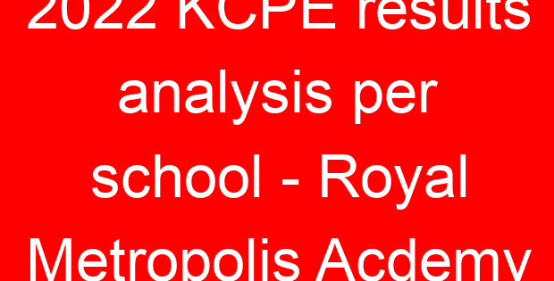 2022 KCPE results analysis per school – Royal Metropolis Acdemy