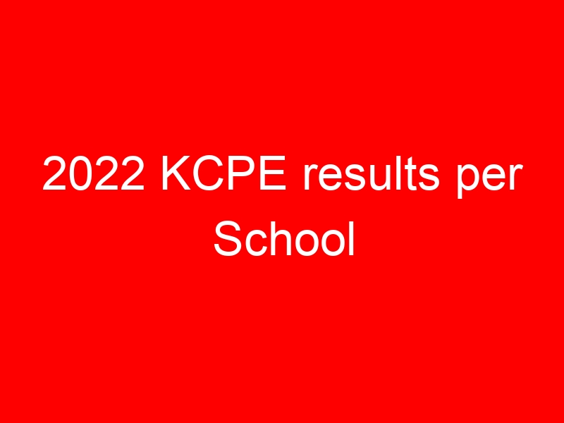 2022 KCPE results per School