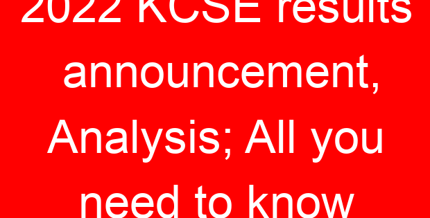2022 KCSE results announcement, Analysis; All you need to know