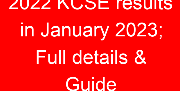2022 KCSE results in January 2023; Full details & Guide