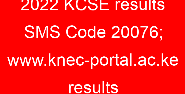 2022 KCSE results SMS Code 20076; www.knec-portal.ac.ke results