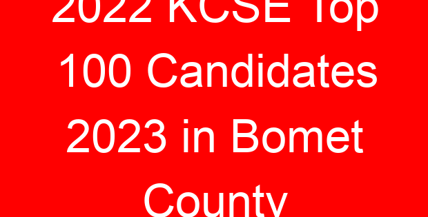 2022 KCSE Top 100 Candidates 2023 in Bomet County