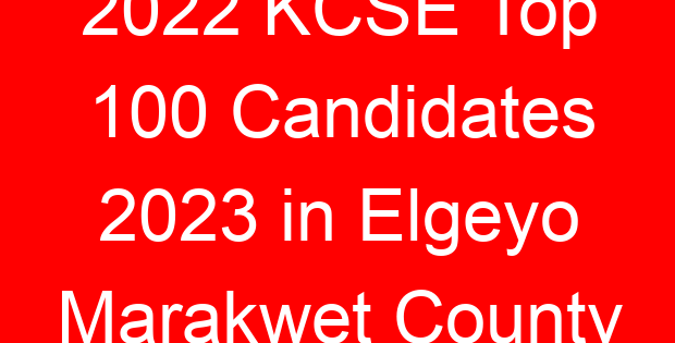 2022 KCSE Top 100 Candidates 2023 in Elgeyo Marakwet County