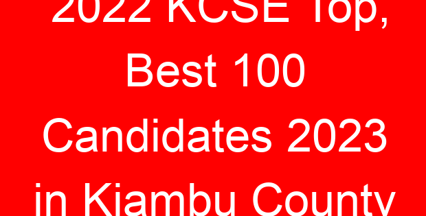 2022 KCSE Top, Best 100 Candidates 2023 in Kiambu County