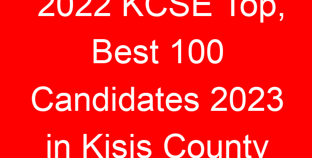 2022 KCSE Top, Best 100 Candidates 2023 in Kisis County