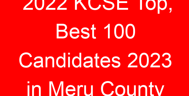 2022 KCSE Top, Best 100 Candidates 2023 in Meru County