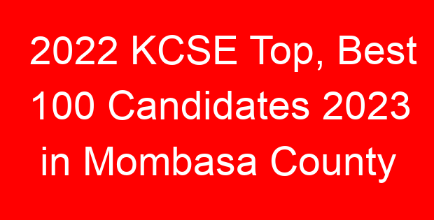 2022 KCSE Top, Best 100 Candidates 2023 in Mombasa County