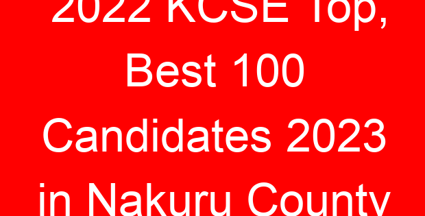 2022 KCSE Top, Best 100 Candidates 2023 in Nakuru County