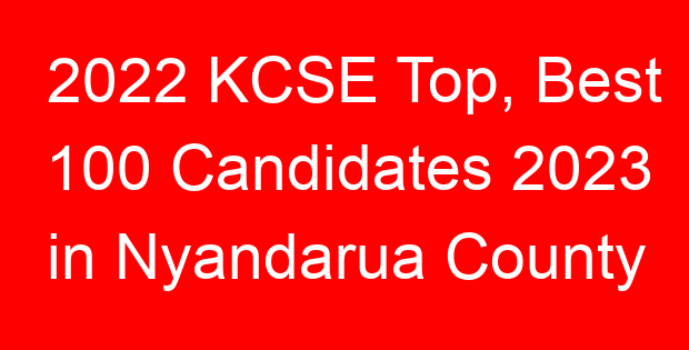 2022 KCSE Top, Best 100 Candidates 2023 in Nyandarua County
