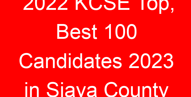 2022 KCSE Top, Best 100 Candidates 2023 in Siaya County