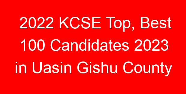 2022 KCSE Top, Best 100 Candidates 2023 in Uasin Gishu County