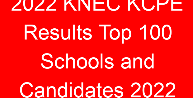 2022 KNEC KCPE Results Top 100 Schools and Candidates 2022