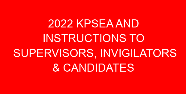 2022 KPSEA AND INSTRUCTIONS TO SUPERVISORS, INVIGILATORS & CANDIDATES