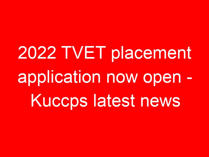 2022 TVET placement application now open – Kuccps latest news