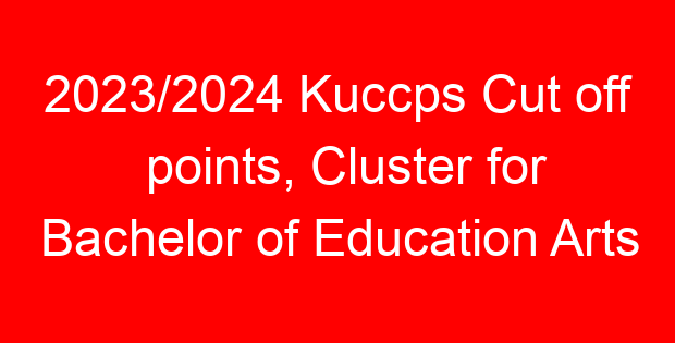 2023/2024 Kuccps Cut off points, Cluster for Bachelor of Education Arts