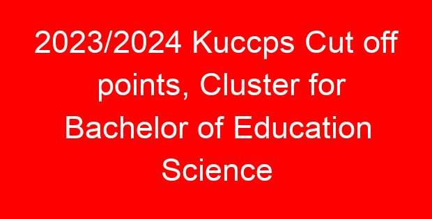 2023/2024 Kuccps Cut off points, Cluster for Bachelor of Education Science