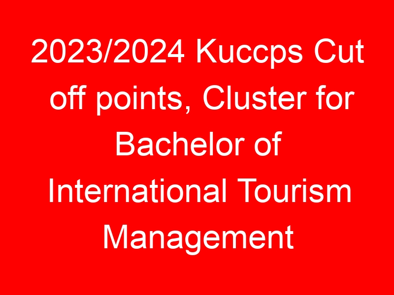 2023/2024 Kuccps Cut off points, Cluster for Bachelor of International Tourism Management