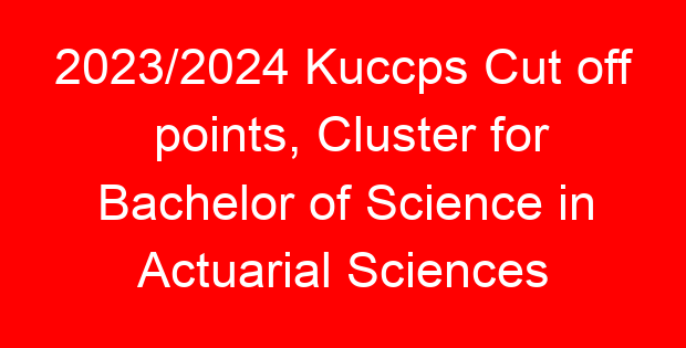 2023/2024 Kuccps Cut off points, Cluster for Bachelor of Science in Actuarial Sciences