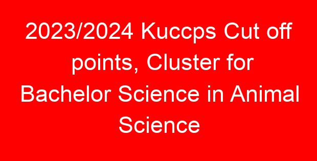 2023/2024 Kuccps Cut off points, Cluster for Bachelor Science in Animal Science