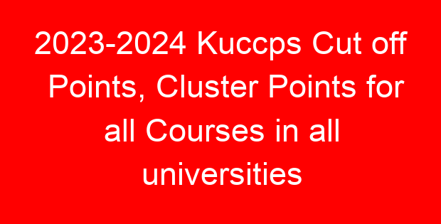 2023-2024 Kuccps Cut off Points, Cluster Points for all Courses in all universities