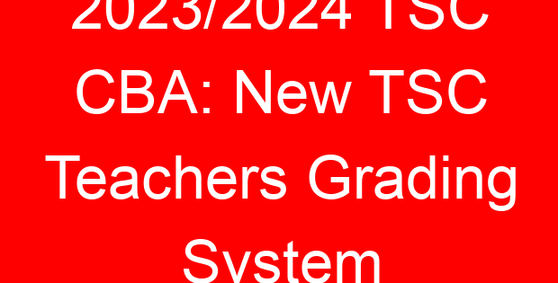 2023/2024 TSC CBA: New TSC Teachers Grading System