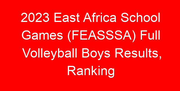 2023 East Africa School Games (FEASSSA) Full Volleyball Boys Results, Ranking