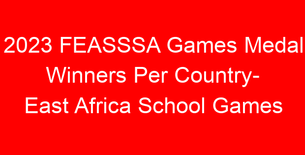 2023 FEASSSA Games Medal Winners Per Country- East Africa School Games