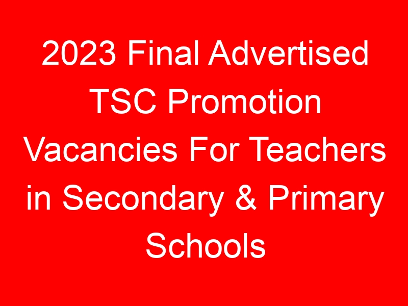 2023 Final Advertised TSC Promotion Vacancies For Teachers in Secondary & Primary Schools