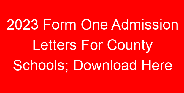 2023 Form One Admission Letters For County Schools; Download Here