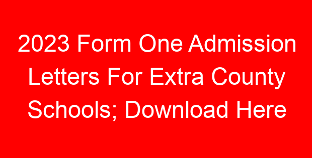 2023 Form One Admission Letters For Extra County Schools; Download Here
