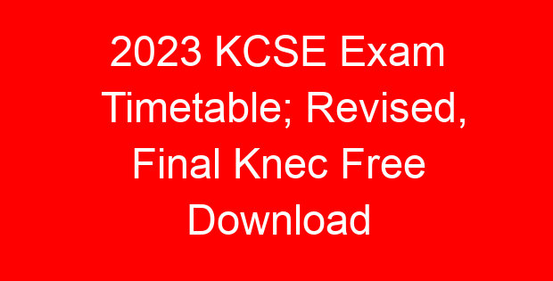 2023 KCSE Exam Timetable; Revised, Final Knec Free Download