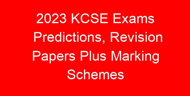 2023 KCSE Exams Predictions, Revision Papers Plus Marking Schemes